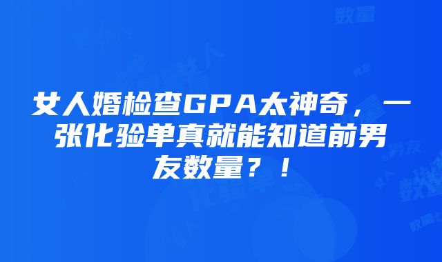 女人婚检查GPA太神奇，一张化验单真就能知道前男友数量？！