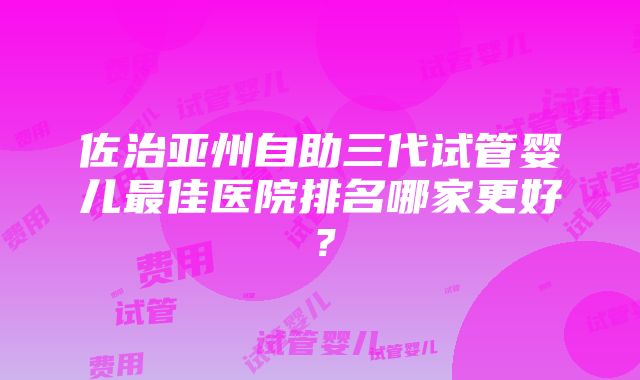 佐治亚州自助三代试管婴儿最佳医院排名哪家更好？