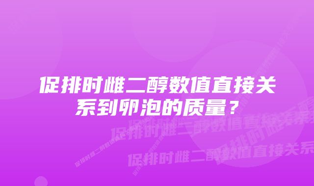 促排时雌二醇数值直接关系到卵泡的质量？