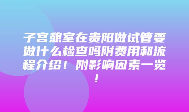 子宫憩室在贵阳做试管要做什么检查吗附费用和流程介绍！附影响因素一览！