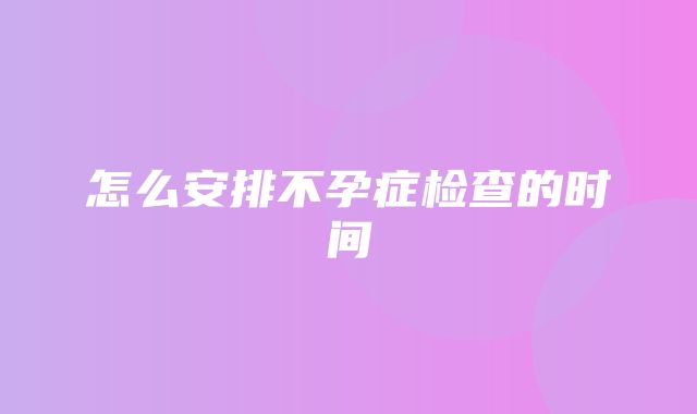 怎么安排不孕症检查的时间