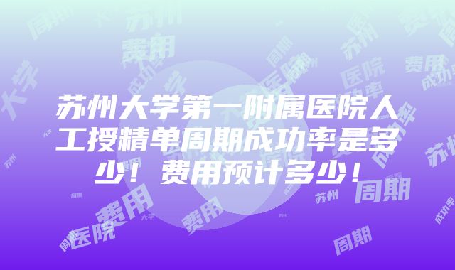 苏州大学第一附属医院人工授精单周期成功率是多少！费用预计多少！