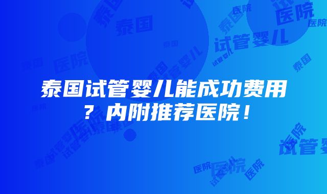 泰国试管婴儿能成功费用？内附推荐医院！