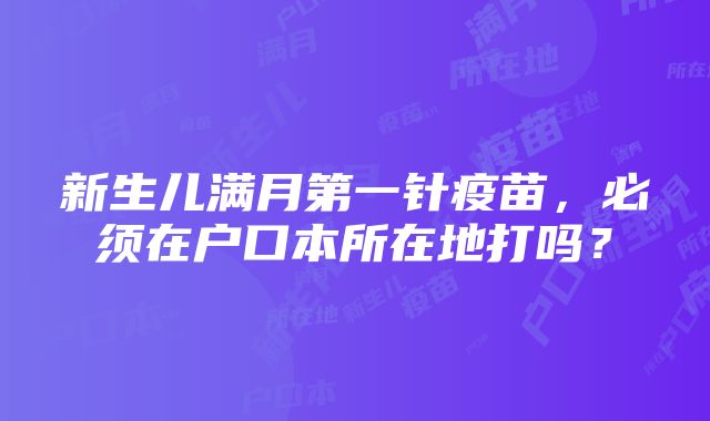 新生儿满月第一针疫苗，必须在户口本所在地打吗？