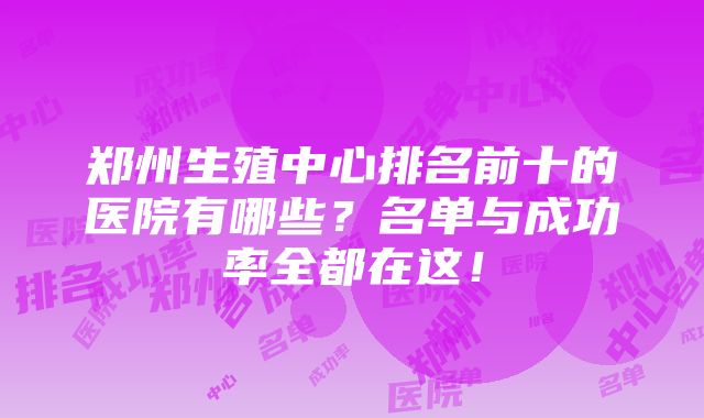 郑州生殖中心排名前十的医院有哪些？名单与成功率全都在这！