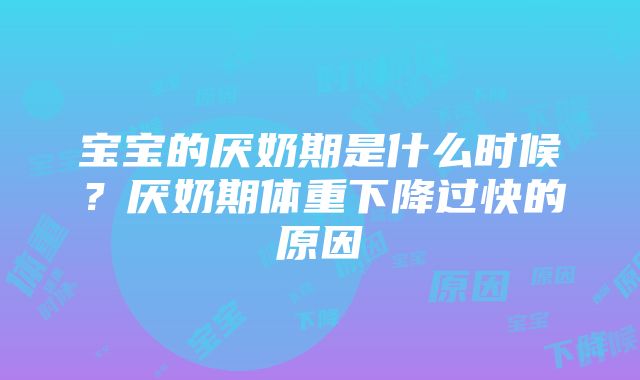 宝宝的厌奶期是什么时候？厌奶期体重下降过快的原因