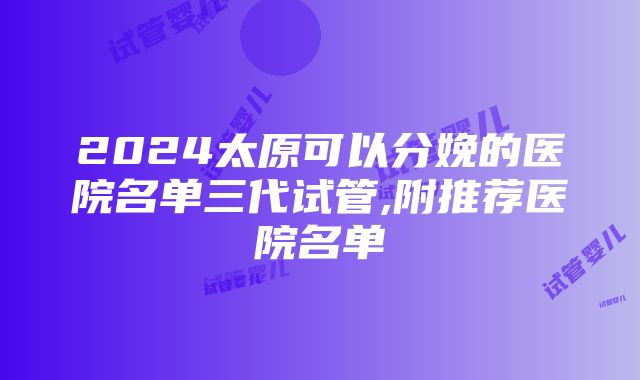 2024太原可以分娩的医院名单三代试管,附推荐医院名单