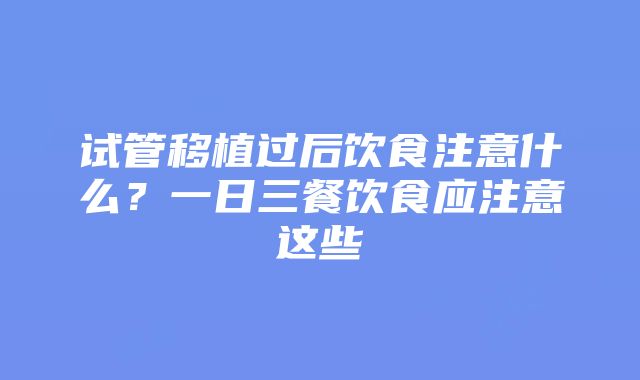 试管移植过后饮食注意什么？一日三餐饮食应注意这些