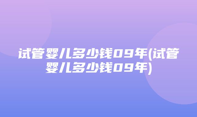 试管婴儿多少钱09年(试管婴儿多少钱09年)