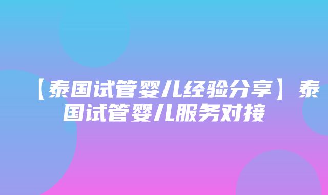 【泰国试管婴儿经验分享】泰国试管婴儿服务对接