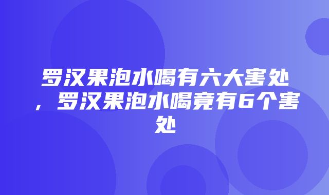 罗汉果泡水喝有六大害处，罗汉果泡水喝竟有6个害处