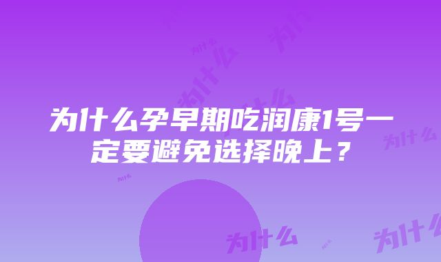 为什么孕早期吃润康1号一定要避免选择晚上？