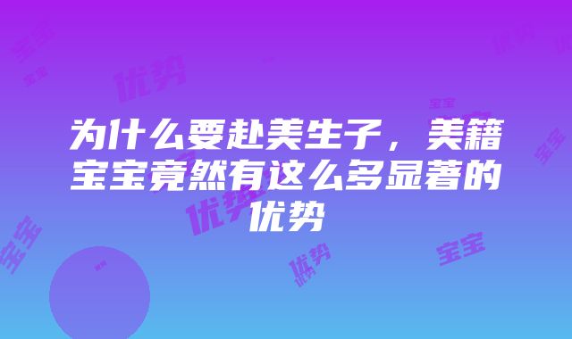 为什么要赴美生子，美籍宝宝竟然有这么多显著的优势