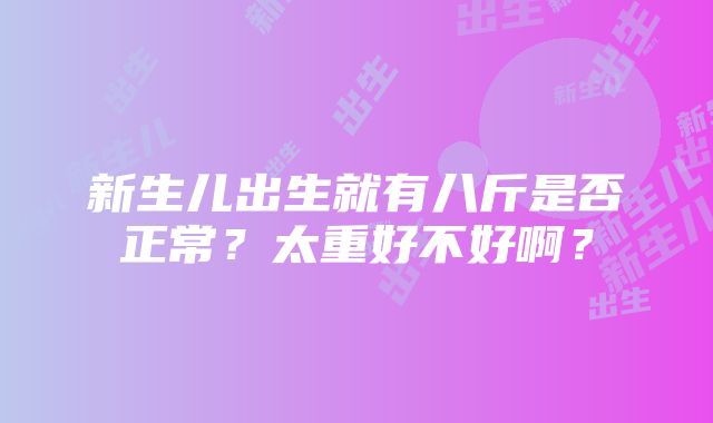 新生儿出生就有八斤是否正常？太重好不好啊？