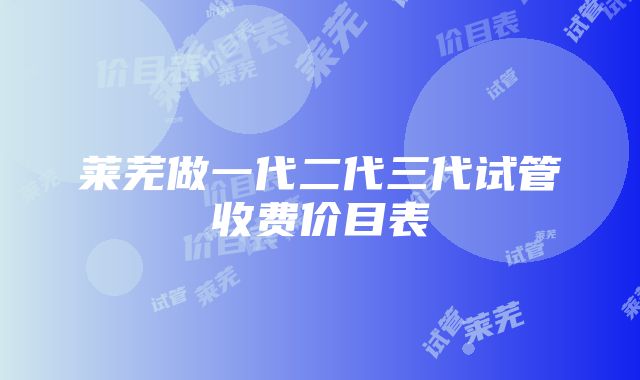 莱芜做一代二代三代试管收费价目表