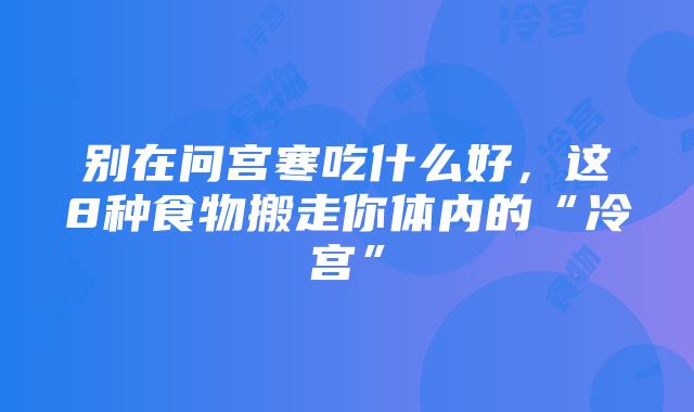 别在问宫寒吃什么好，这8种食物搬走你体内的“冷宫”