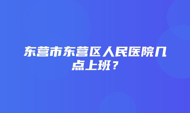 东营市东营区人民医院几点上班？