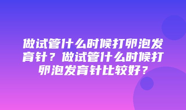 做试管什么时候打卵泡发育针？做试管什么时候打卵泡发育针比较好？