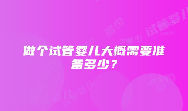 做个试管婴儿大概需要准备多少？