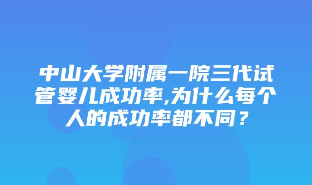 中山大学附属一院三代试管婴儿成功率,为什么每个人的成功率都不同？