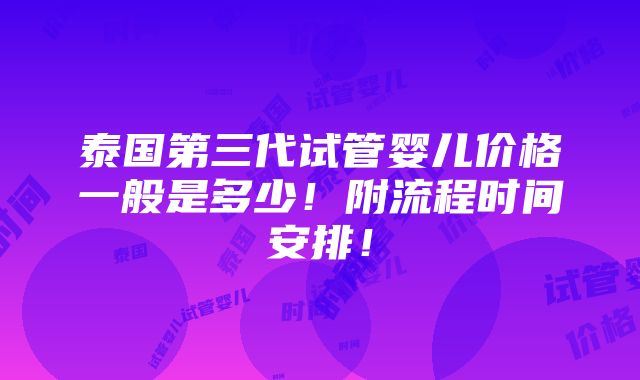 泰国第三代试管婴儿价格一般是多少！附流程时间安排！