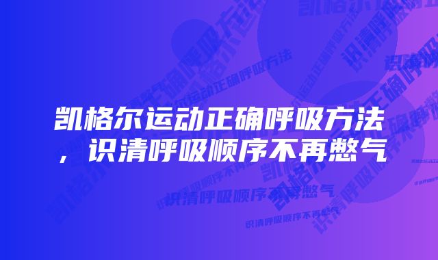 凯格尔运动正确呼吸方法，识清呼吸顺序不再憋气