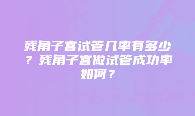 残角子宫试管几率有多少？残角子宫做试管成功率如何？