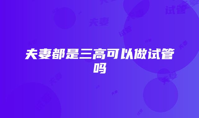 夫妻都是三高可以做试管吗