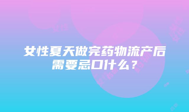 女性夏天做完药物流产后需要忌口什么？