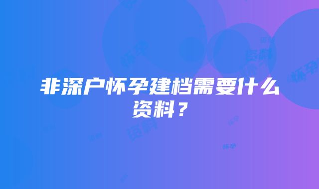 非深户怀孕建档需要什么资料？