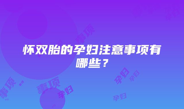 怀双胎的孕妇注意事项有哪些？