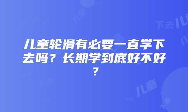 儿童轮滑有必要一直学下去吗？长期学到底好不好？