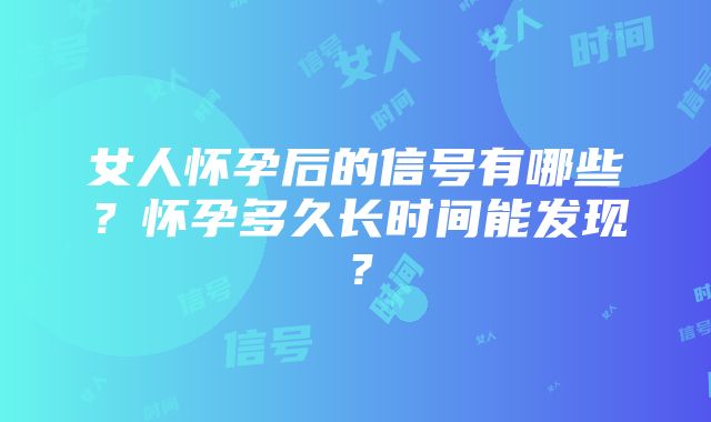 女人怀孕后的信号有哪些？怀孕多久长时间能发现？