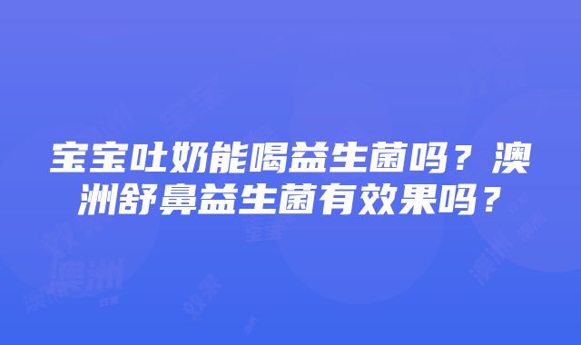 宝宝吐奶能喝益生菌吗？澳洲舒鼻益生菌有效果吗？