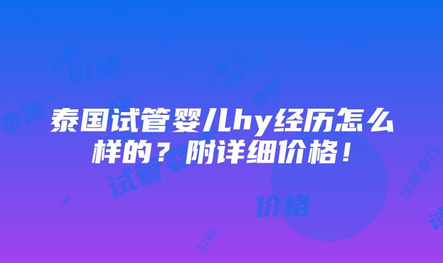 泰国试管婴儿hy经历怎么样的？附详细价格！