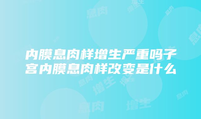 内膜息肉样增生严重吗子宫内膜息肉样改变是什么