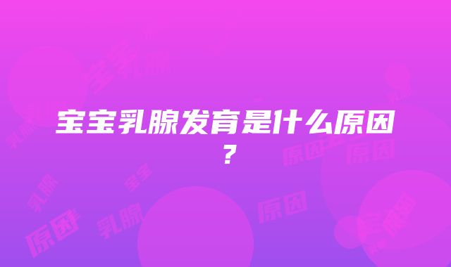 宝宝乳腺发育是什么原因？