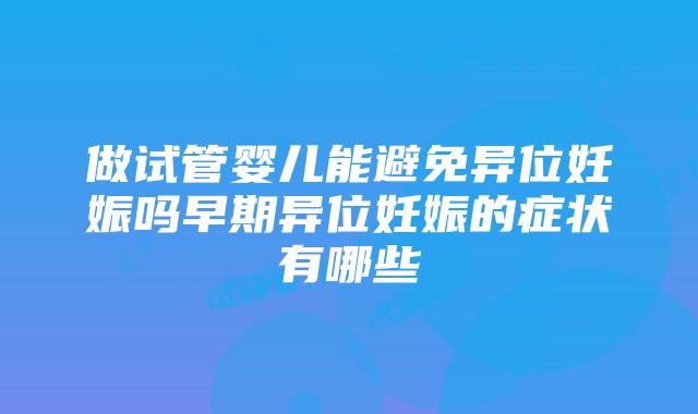 做试管婴儿能避免异位妊娠吗早期异位妊娠的症状有哪些