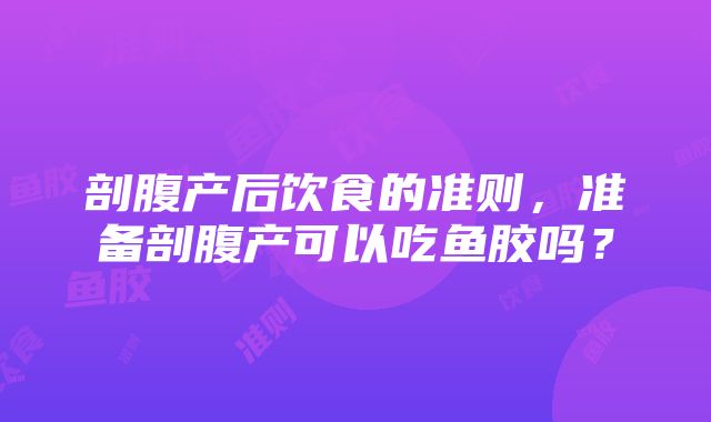 剖腹产后饮食的准则，准备剖腹产可以吃鱼胶吗？