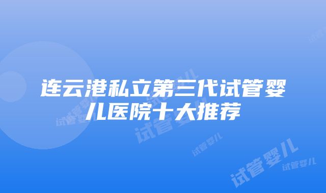 连云港私立第三代试管婴儿医院十大推荐