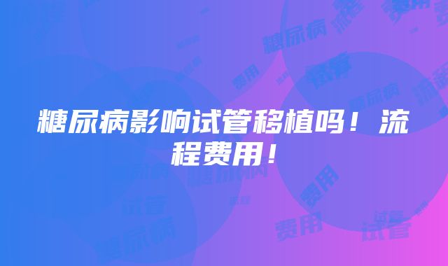 糖尿病影响试管移植吗！流程费用！