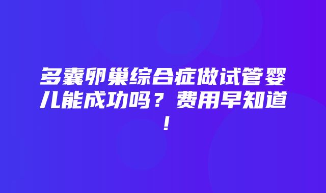 多囊卵巢综合症做试管婴儿能成功吗？费用早知道！