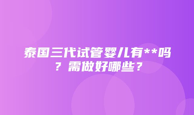 泰国三代试管婴儿有**吗？需做好哪些？