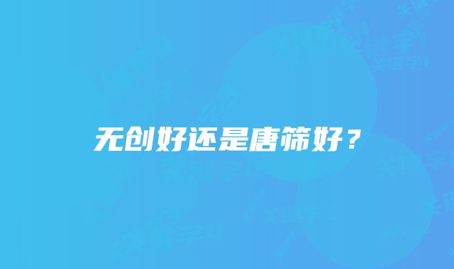 无创好还是唐筛好？