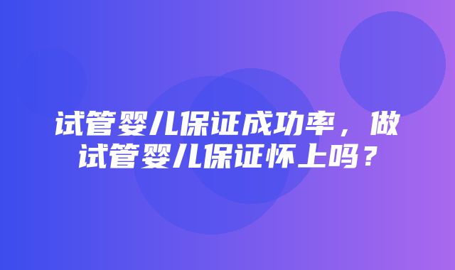 试管婴儿保证成功率，做试管婴儿保证怀上吗？