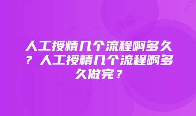 人工授精几个流程啊多久？人工授精几个流程啊多久做完？