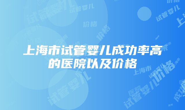 上海市试管婴儿成功率高的医院以及价格