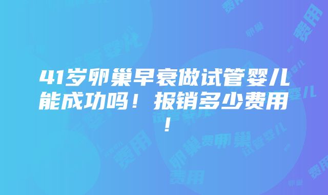 41岁卵巢早衰做试管婴儿能成功吗！报销多少费用！