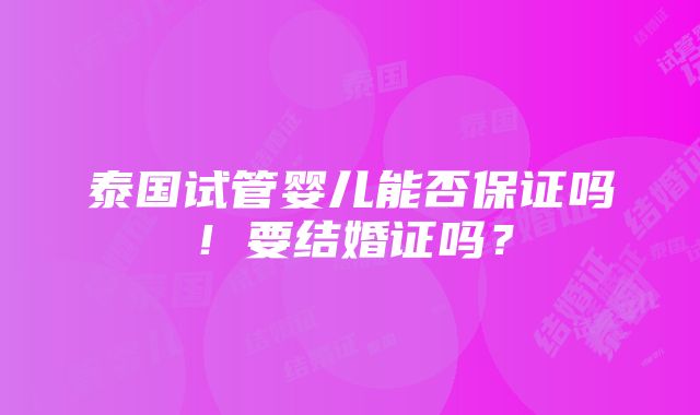 泰国试管婴儿能否保证吗！要结婚证吗？