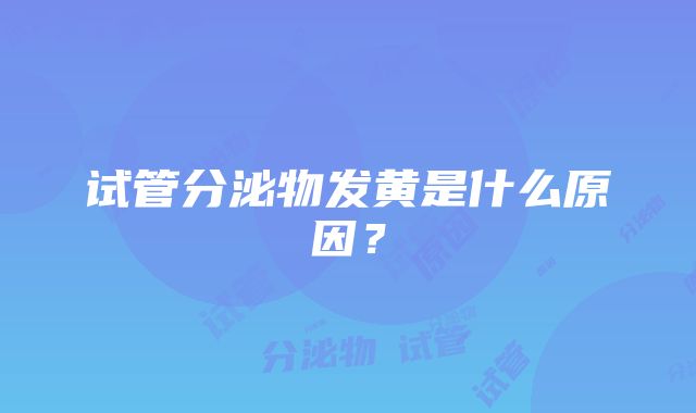 试管分泌物发黄是什么原因？